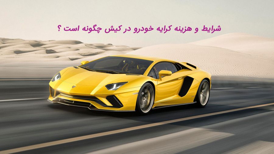 هزینه و شرایط اجاره ماشین در کیش چگونه است ؟