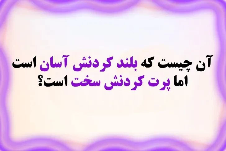 چیستان / آن چیست بلند کردنش راحت / پرت کردنش سخت ؟