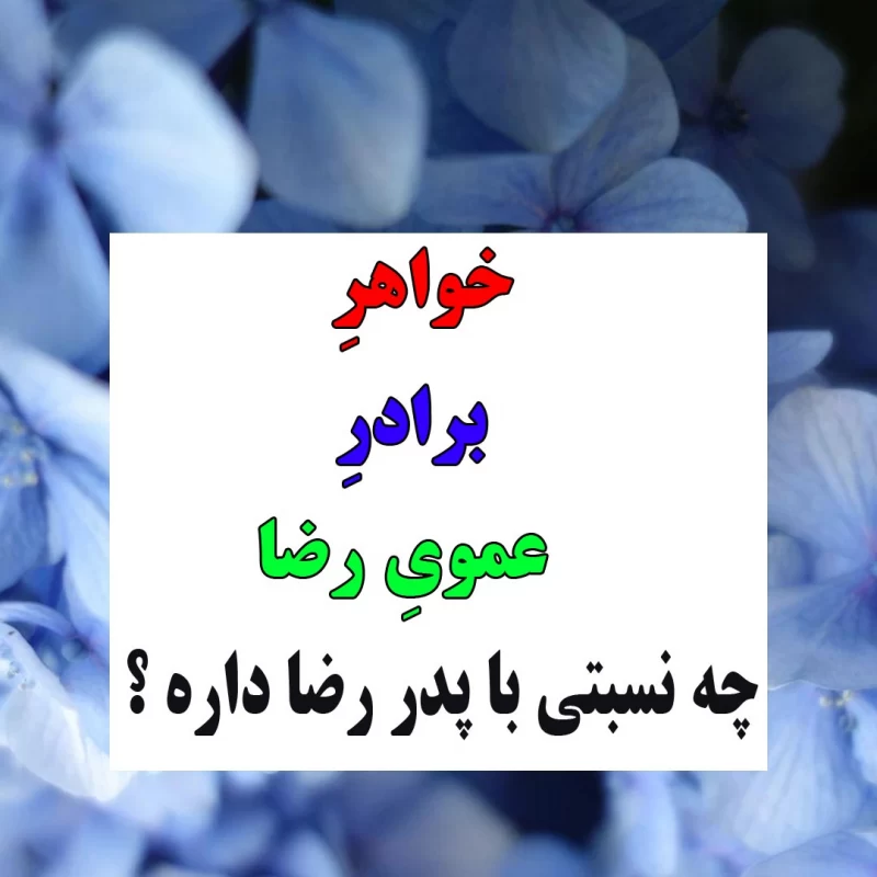 من که گیج شدم / اگر میتونی بگو : خواهرِ برادرِ عموی رضا چه نسبتی با پدر رضا داره ؟