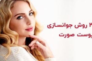 معرفی 3 تا از بهترین روش های جوانسازی صورت