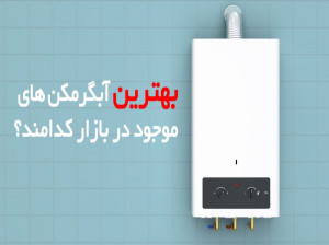 ۱۰ تا از بهترین آبگرمکن های پیشنهادی برای خرید