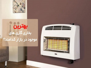 ۱۰ تا از بهترین بخاری گازی های پیشنهادی برای خرید