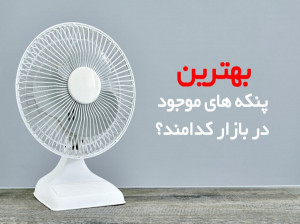 ۱۰ تا از بهترین پنکه های پیشنهادی برای خرید