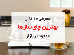 ۱۰ تا از بهترین چای سازهای پیشنهادی برای خرید