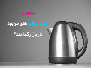 ۱۰ تا از بهترین کتری برقی های پیشنهادی برای خرید