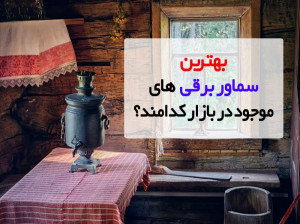 ۱۰ تا از بهترین سماور برقی های پیشنهادی برای خرید