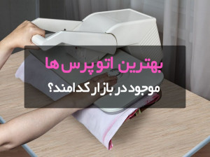 ۱۰ تا از بهترین اتو پرس های پیشنهادی برای خرید