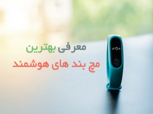 ۱۰ تا از بهترین مچ بند های هوشمند پیشنهادی برای خرید