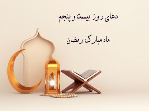 دعای روز بیست و پنجم ماه رمضان با تفسیر + فایل صوتی و کلیپ