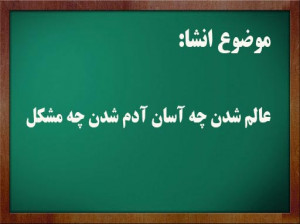 7 انشا با موضوع عالم شدن چه آسان آدم شدن چه مشکل