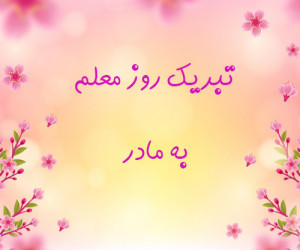 30 متن احساسی و زیبا برای تبریک روز معلم به مادر