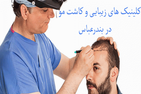 لیست کلینیک های زیبایی و کاشت مو در بندرعباس همراه با آدرس و تلفن