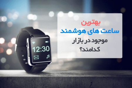 ۱۰ تا از بهترین ساعت های هوشمند پیشنهادی برای خرید